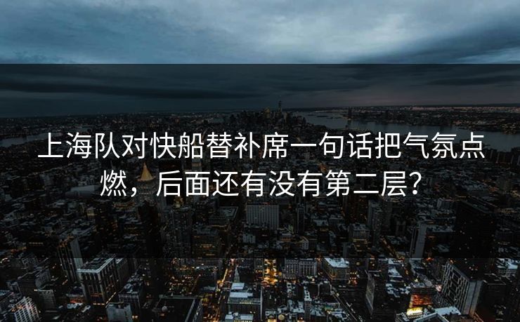上海队对快船替补席一句话把气氛点燃,后面还有没有第二层? 上海队对快船替补席一句话把气氛点燃,后面还有没有第二层?