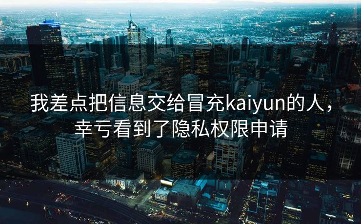 我差点把信息交给冒充kaiyun的人，幸亏看到了隐私权限申请
