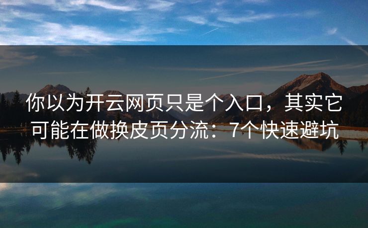你以为开云网页只是个入口，其实它可能在做换皮页分流：7个快速避坑