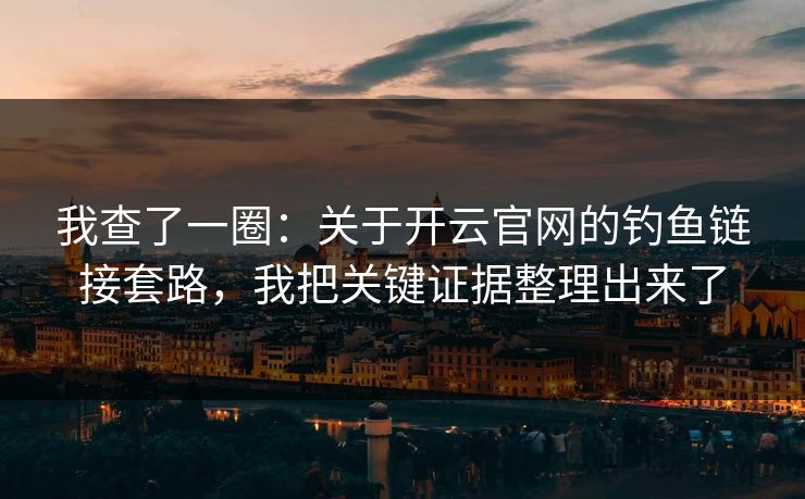 我查了一圈：关于开云官网的钓鱼链接套路，我把关键证据整理出来了