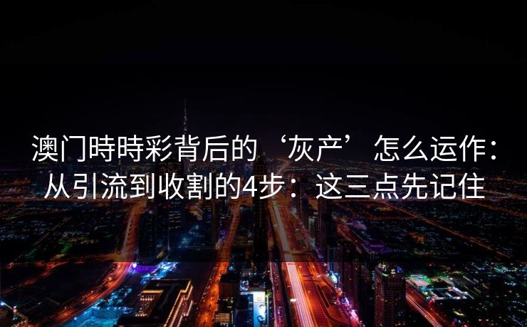 澳门時時彩背后的‘灰产’怎么运作：从引流到收割的4步：这三点先记住