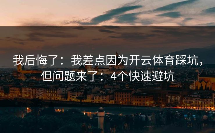 我后悔了：我差点因为开云体育踩坑，但问题来了：4个快速避坑