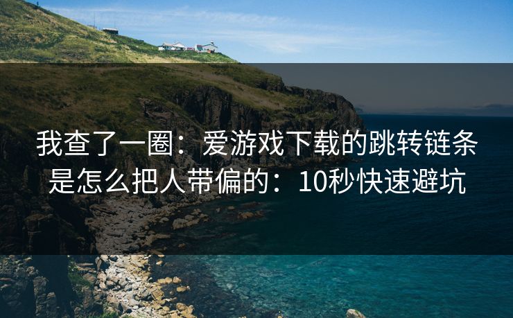 我查了一圈:爱游戏下载的跳转链条是怎么把人带偏的:10秒快速避坑 我查了一圈:爱游戏下载的跳转链条是怎么把人带偏的:10秒快速避坑