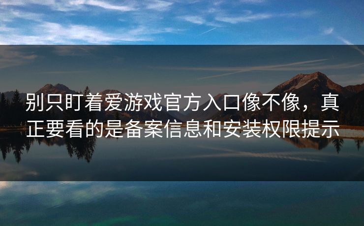 别只盯着爱游戏官方入口像不像,真正要看的是备案信息和安装权限提示 别只盯着爱游戏官方入口像不像,真正要看的是备案信息和安装权限提示