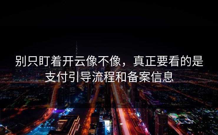 别只盯着开云像不像，真正要看的是支付引导流程和备案信息