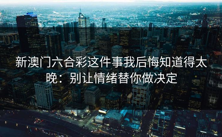新澳门六合彩这件事我后悔知道得太晚：别让情绪替你做决定